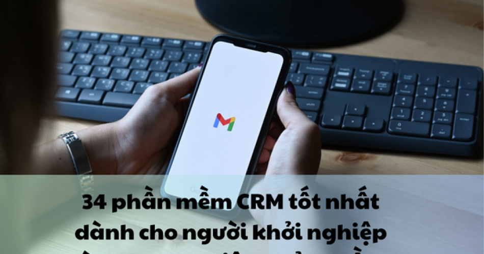 34 phần mềm CRM tốt nhất dành cho người khởi nghiệp và doanh nghiệp nhỏ - Phần 1 (1)