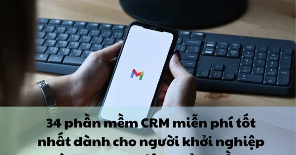 34 phần mềm CRM tốt nhất dành cho người khởi nghiệp và doanh nghiệp nhỏ - Phần 1