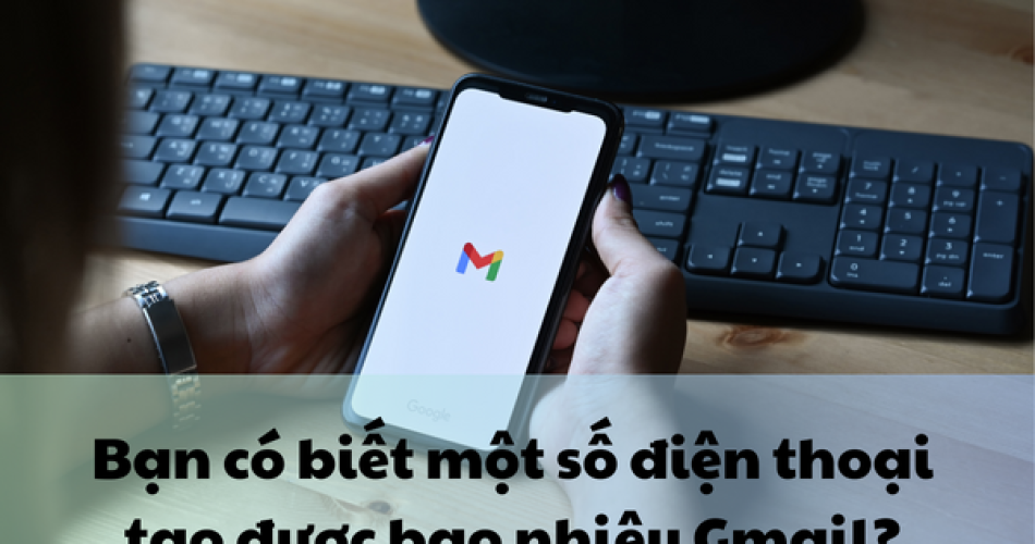 Bạn có biết một số điện thoại tạo được bao nhiêu Gmail