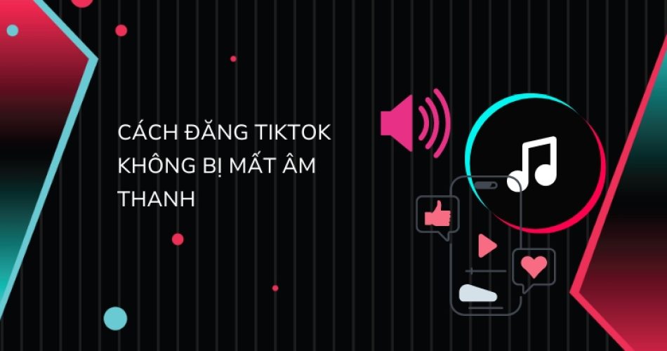 Cách đăng video Tiktok không bị mất tiếng