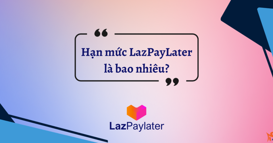 hạn mức lazpaylater là bao nhiêu