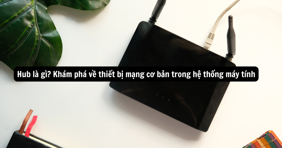 Hub là gì Khám phá về thiết bị mạng cơ bản trong hệ thống máy tính