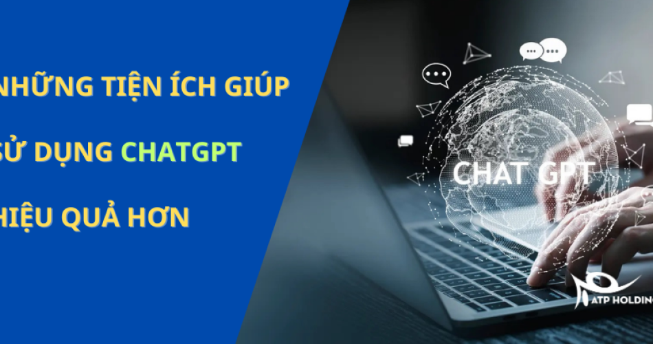 NHỮNG TIỆN ÍCH GIÚP SỬ DỤNG CHATGPT HIỆU QUẢ HƠN