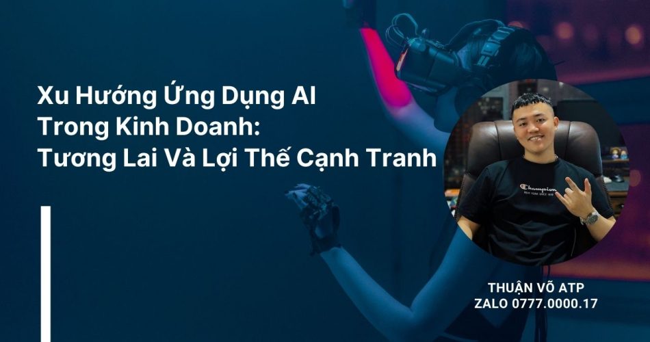 Xu Hướng Ứng Dụng AI Trong Kinh Doanh: Tương Lai Và Lợi Thế Cạnh Tranh